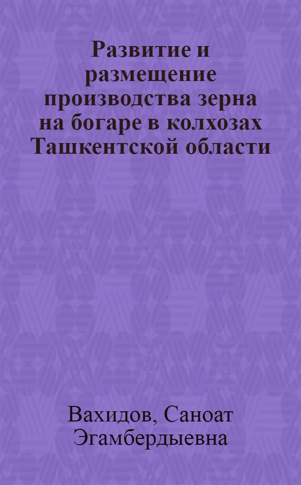 Развитие и размещение производства зерна на богаре в колхозах Ташкентской области : Автореф. дис. на соискание учен. степени канд. экон. наук : (08.593)