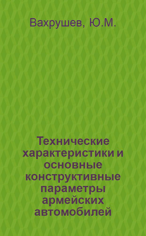 Технические характеристики и основные конструктивные параметры армейских автомобилей, гусеничных машин и тракторов : Справ. пособие