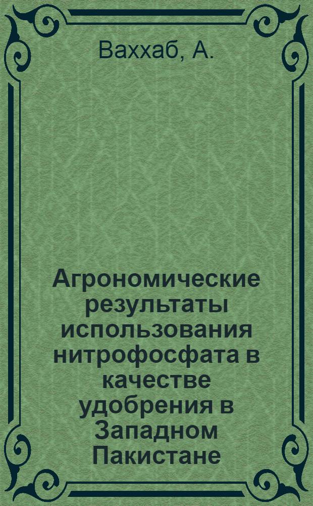 Агрономические результаты использования нитрофосфата в качестве удобрения в Западном Пакистане : Докл. : Пер. с англ.