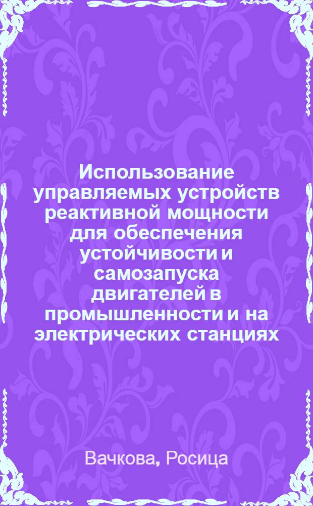 Использование управляемых устройств реактивной мощности для обеспечения устойчивости и самозапуска двигателей в промышленности и на электрических станциях : Автореф. дис. на соиск. учен. степени канд. техн. наук : (05.14.02)