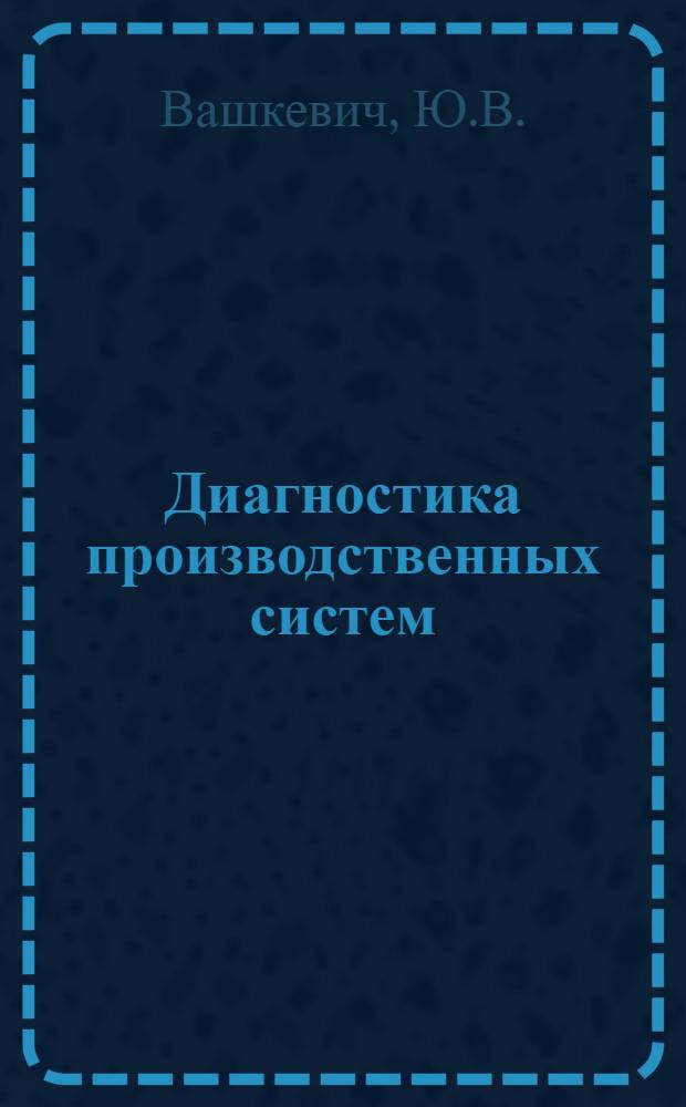 Диагностика производственных систем : (На примере машиностроения) : Автореф. дис. на соиск. учен. степени канд. экон. наук : (594)