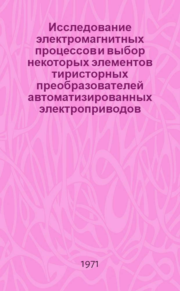 Исследование электромагнитных процессов и выбор некоторых элементов тиристорных преобразователей автоматизированных электроприводов : Автореф. дис. на соиск. учен. степени канд. техн. наук