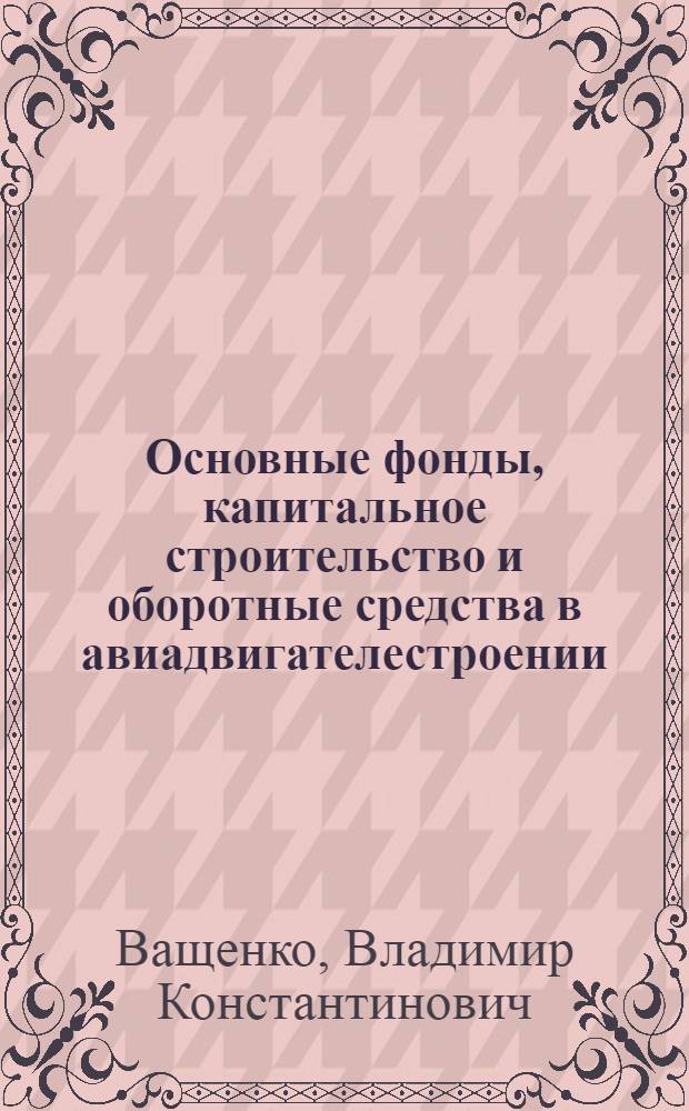 Основные фонды, капитальное строительство и оборотные средства в авиадвигателестроении