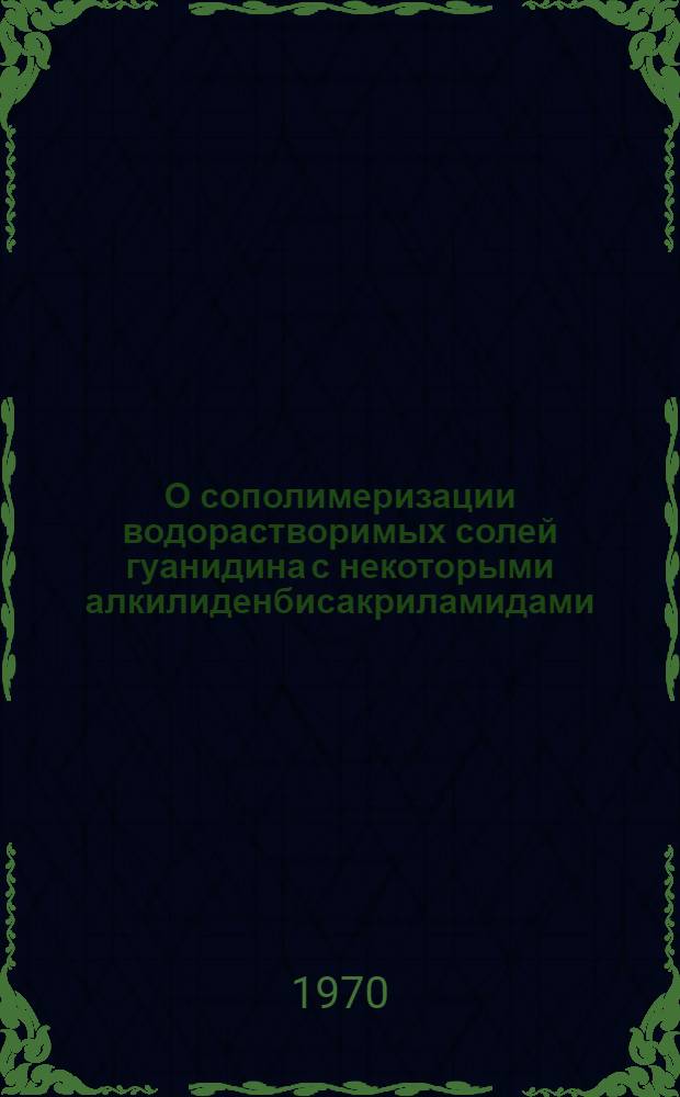 О сополимеризации водорастворимых солей гуанидина с некоторыми алкилиденбисакриламидами : Автореф. дис. на соискание учен. степени канд. хим. наук