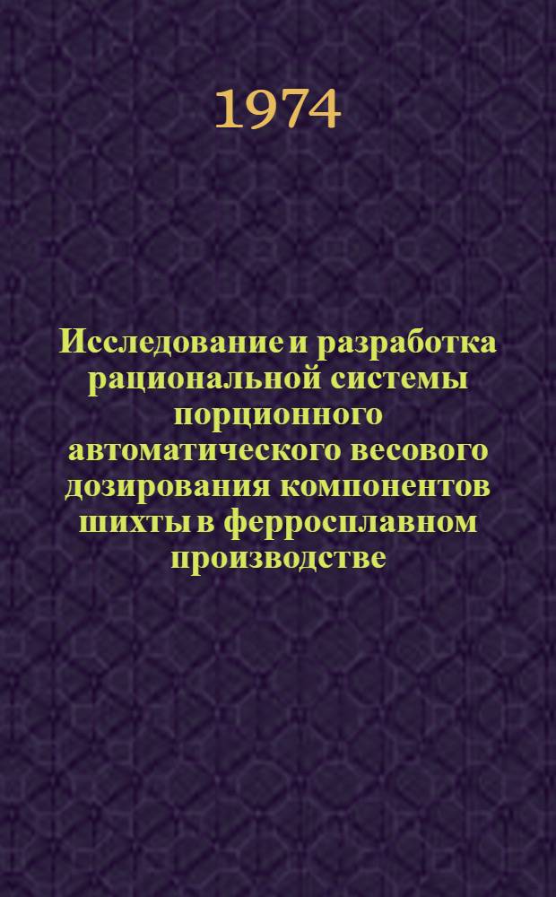Исследование и разработка рациональной системы порционного автоматического весового дозирования компонентов шихты в ферросплавном производстве : Автореф. дис. на соиск. учен. степени канд. техн. наук : (05.13.07)