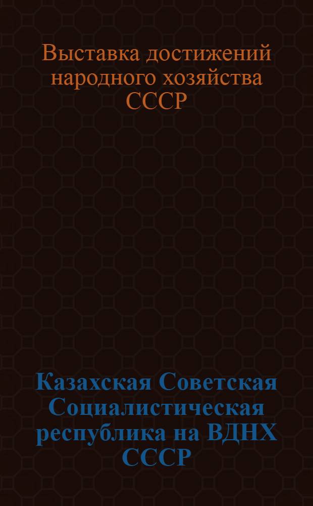 Казахская Советская Социалистическая республика на ВДНХ СССР