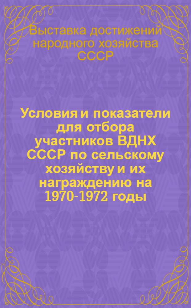 Условия и показатели для отбора участников ВДНХ СССР по сельскому хозяйству и их награждению на 1970-1972 годы : По итогам работы за 1969-1971 годы : Проект