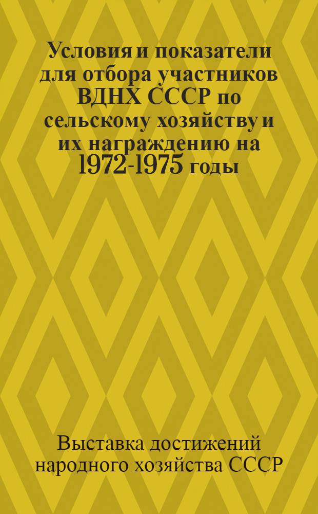 Условия и показатели для отбора участников ВДНХ СССР по сельскому хозяйству и их награждению на 1972-1975 годы : (По итогам работы за 1971-1974 годы)