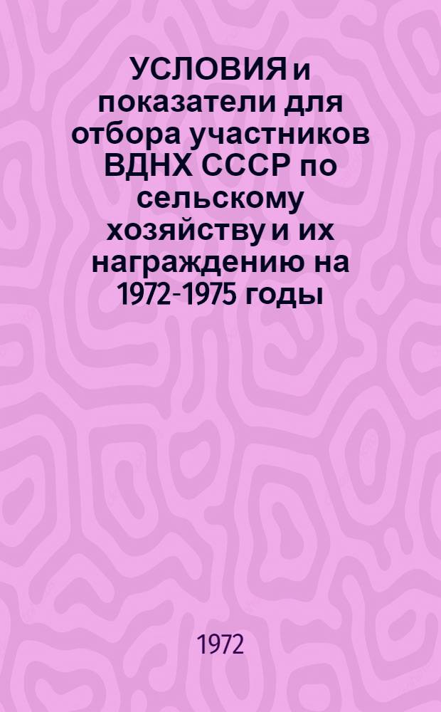 УСЛОВИЯ и показатели для отбора участников ВДНХ СССР по сельскому хозяйству и их награждению на 1972-1975 годы (по итогам работы за 1971-1974 годы) : Проект
