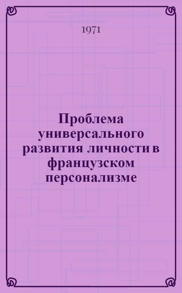 Проблема универсального развития личности в французском персонализме : (Крит. анализ) : Автореф. дис. на соискание учен. степени канд. филос. наук : (622)