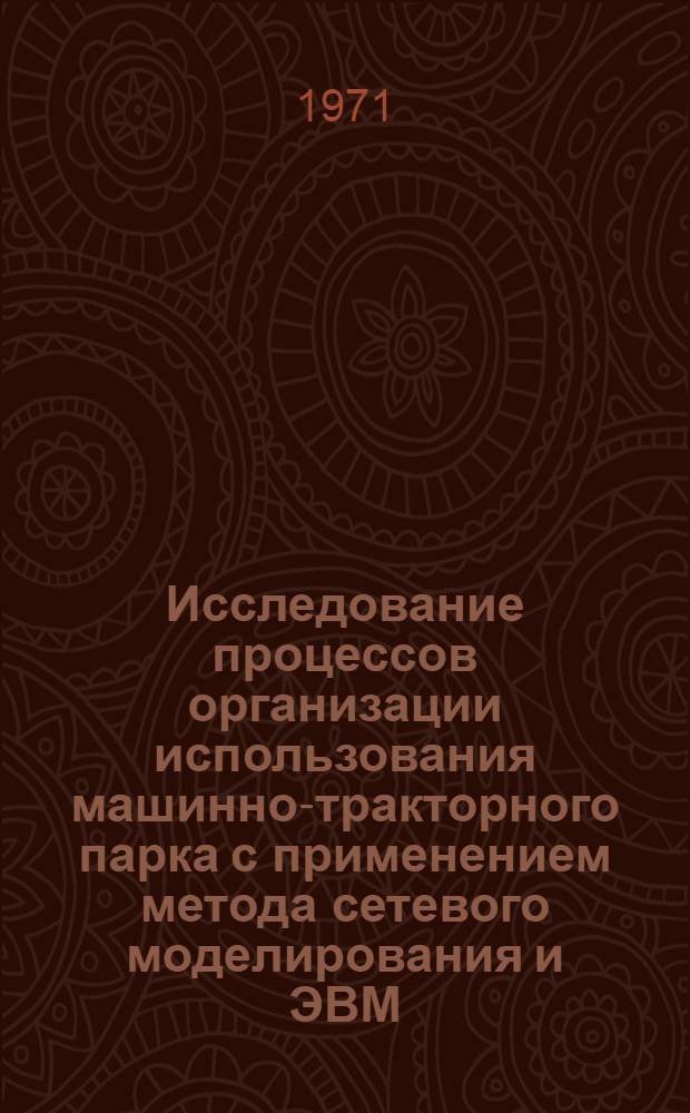 Исследование процессов организации использования машинно-тракторного парка с применением метода сетевого моделирования и ЭВМ : (На примере сельск. хоз-ва ЛатвССР) : Автореф. дис. на соискание учен. степени канд. техн. наук : (412)