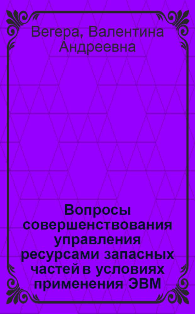 Вопросы совершенствования управления ресурсами запасных частей в условиях применения ЭВМ : (На примере системы "Сельхозтехника") : Автореф. дис. на соиск. учен. степени канд. экон. наук : (08.00.13)