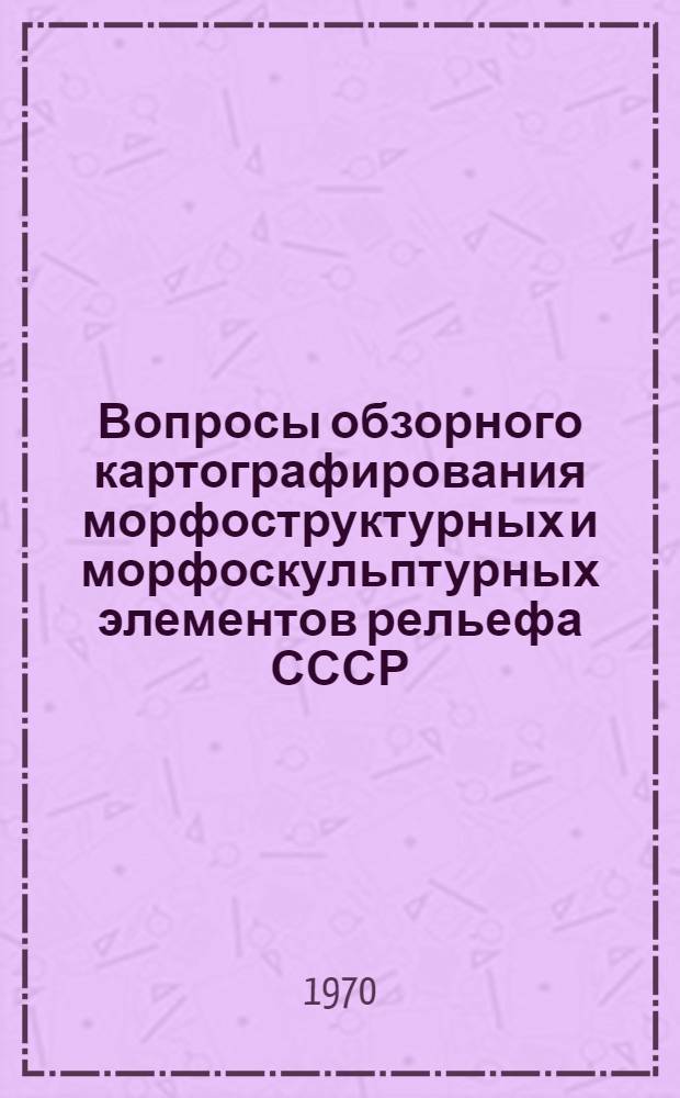 Вопросы обзорного картографирования морфоструктурных и морфоскульптурных элементов рельефа СССР : Автореф. дис. на соискание учен. степени канд. геогр. наук : (11.693)