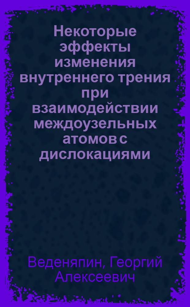 Некоторые эффекты изменения внутреннего трения при взаимодействии междоузельных атомов с дислокациями : Автореф. дис. на соискание учен. степени канд. физ.-мат. наук : (046)