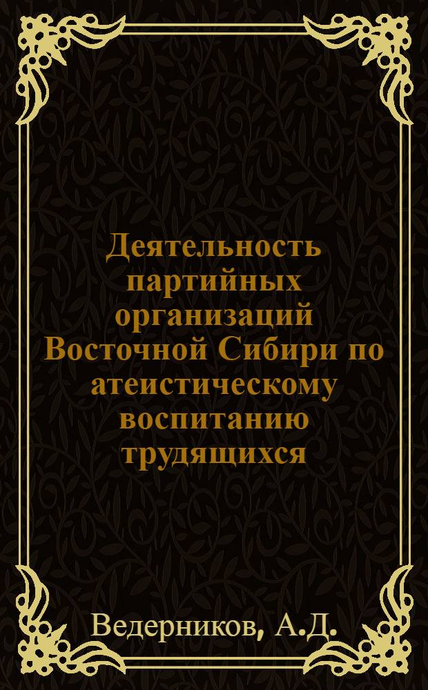 Деятельность партийных организаций Восточной Сибири по атеистическому воспитанию трудящихся (1959-1965 гг.) : (По материалам Краснояр. края, Иркут. и Читин. обл.) : Автореф. дис. на соискание учен. степени канд. ист. наук : (570)