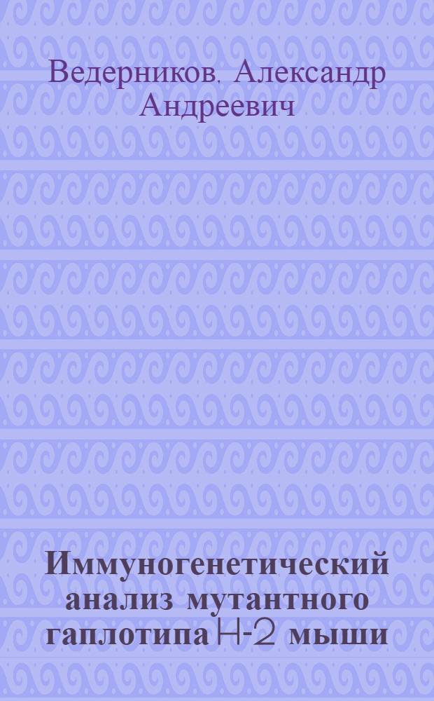Иммуногенетический анализ мутантного гаплотипа H-2 мыши : Автореф. дис. на соиск. учен. степени канд. биол. наук : (03.00.15)