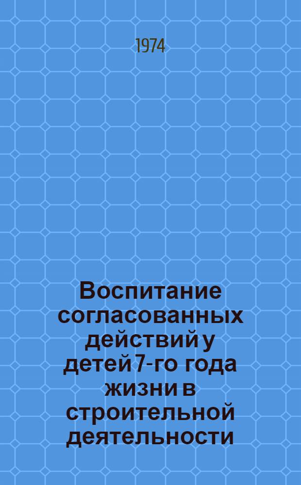 Воспитание согласованных действий у детей 7-го года жизни в строительной деятельности (на занятиях и в играх) : Автореф. дис. на соиск. учен. степени канд. пед. наук : (13.00.01)