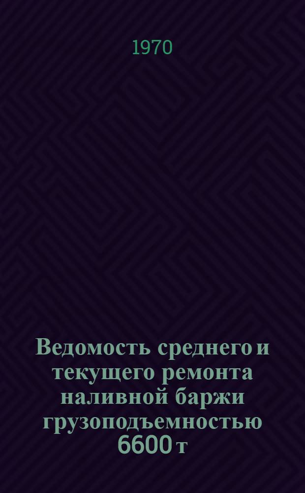 Ведомость среднего и текущего ремонта наливной баржи грузоподъемностью 6600 т : (Проект № 428) : Утв. 15/XI 1968 г