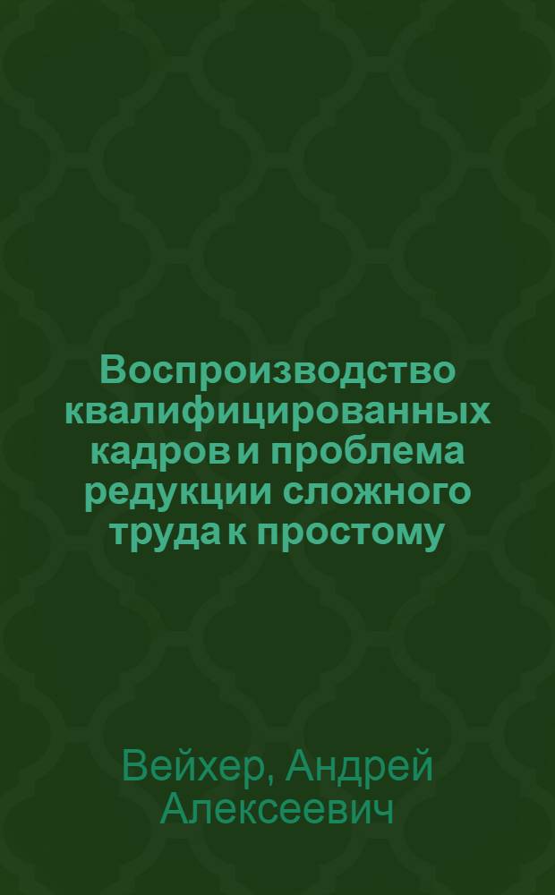 Воспроизводство квалифицированных кадров и проблема редукции сложного труда к простому : Автореф. дис. на соискание учен. степени канд. экон. наук : (590)