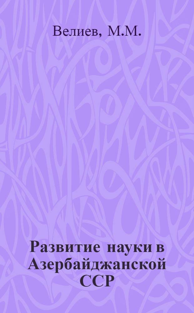 Развитие науки в Азербайджанской ССР (1920-1940 гг.) : Автореф. дис. на соискание учен. степени канд. ист. наук : (571)