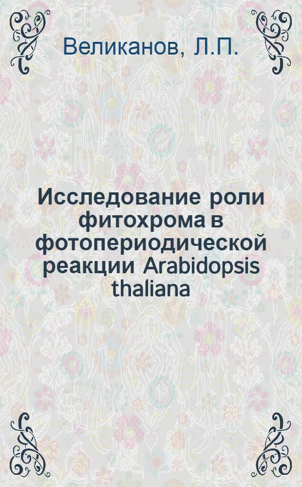 Исследование роли фитохрома в фотопериодической реакции Arabidopsis thaliana (L.) Heynh : Автореф. дис. на соискание учен. степени канд. биол. наук : (101)