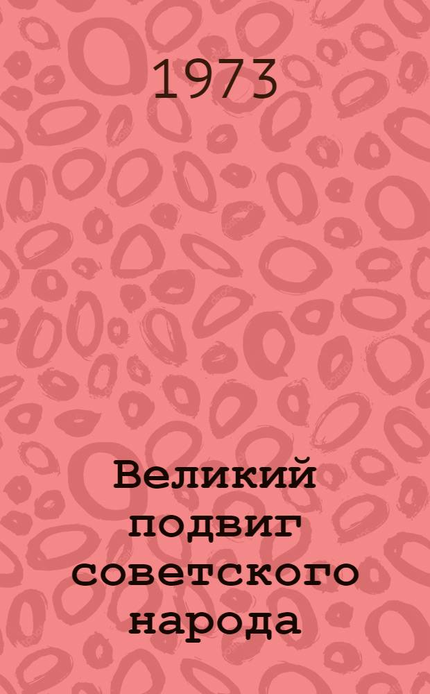 Великий подвиг советского народа : Докл. к 28 годовщине победы над фашистской Германией