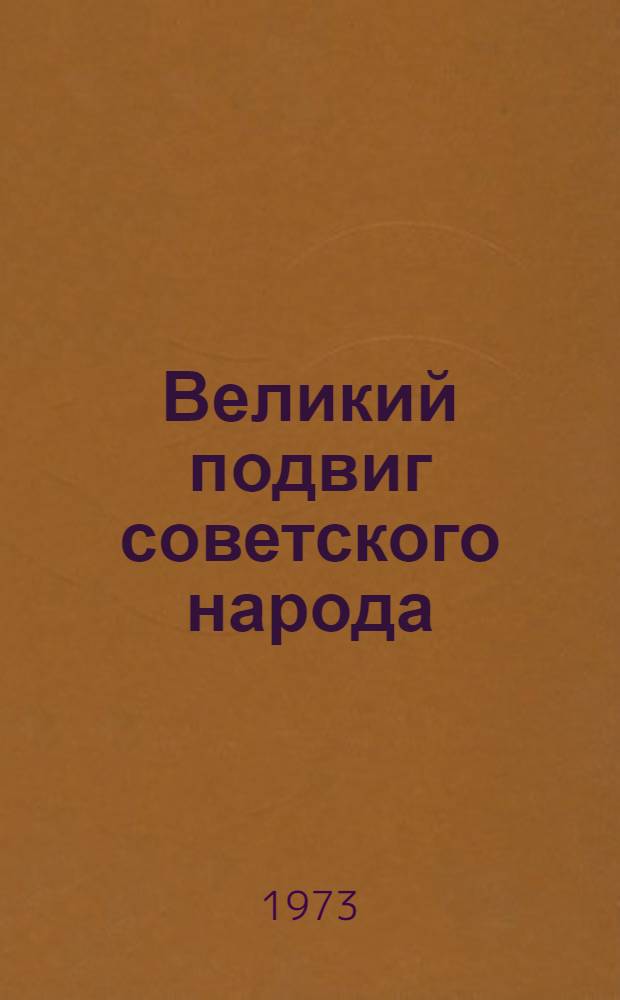 Великий подвиг советского народа : (Материал для докл. и бесед о 28 годовщине победы сов. народа в Великой Отеч. войне над фашистской Германией)