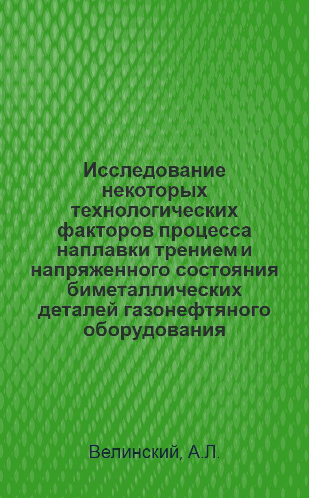 Исследование некоторых технологических факторов процесса наплавки трением и напряженного состояния биметаллических деталей газонефтяного оборудования : Автореф. дис. на соискание учен. степени канд. техн. наук : (164)