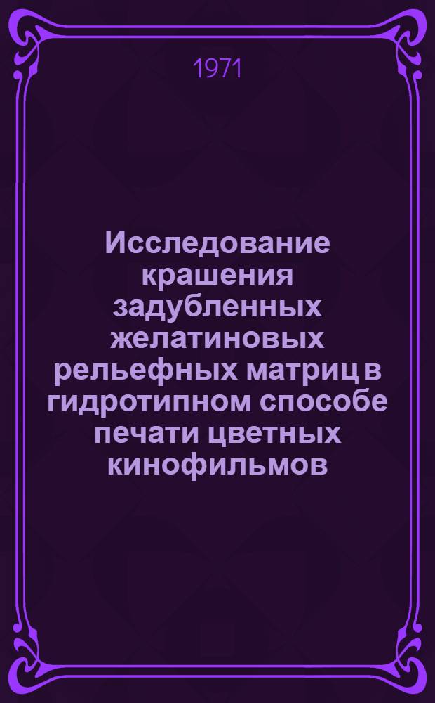 Исследование крашения задубленных желатиновых рельефных матриц в гидротипном способе печати цветных кинофильмов : Автореф. дис. на соискание учен. степени канд. хим. наук : (352)