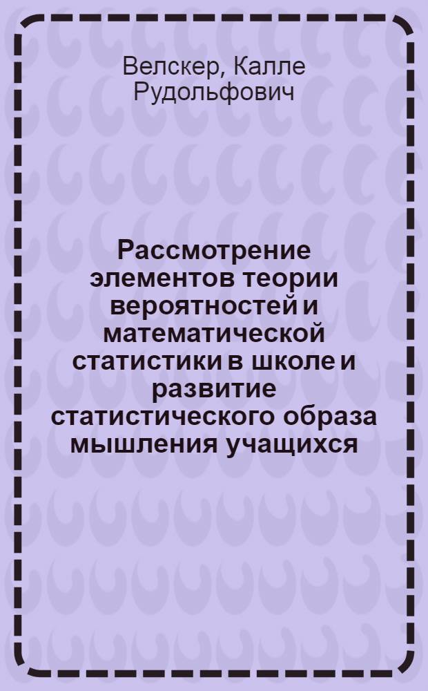 Рассмотрение элементов теории вероятностей и математической статистики в школе и развитие статистического образа мышления учащихся : Автореф. дис. на соиск. учен. степени канд. пед. наук : (13.00.02)