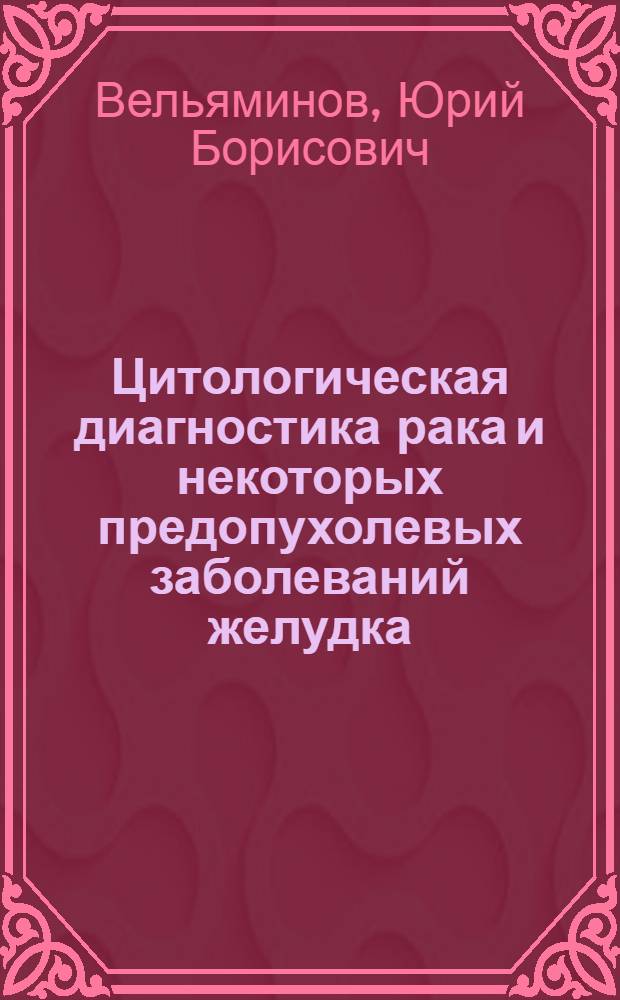 Цитологическая диагностика рака и некоторых предопухолевых заболеваний желудка : Автореф. дис. на соиск. учен. степени д-ра мед. наук