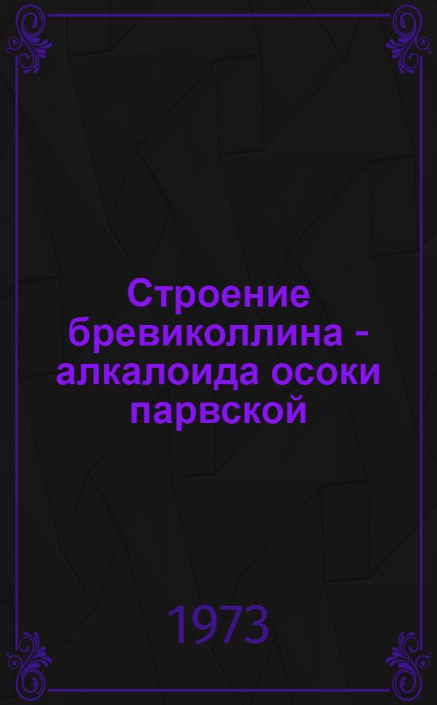 Строение бревиколлина - алкалоида осоки парвской (Corex brevicollis DC) : Автореф. дис. на соиск. учен. степени канд. хим. наук : (02.00.03)