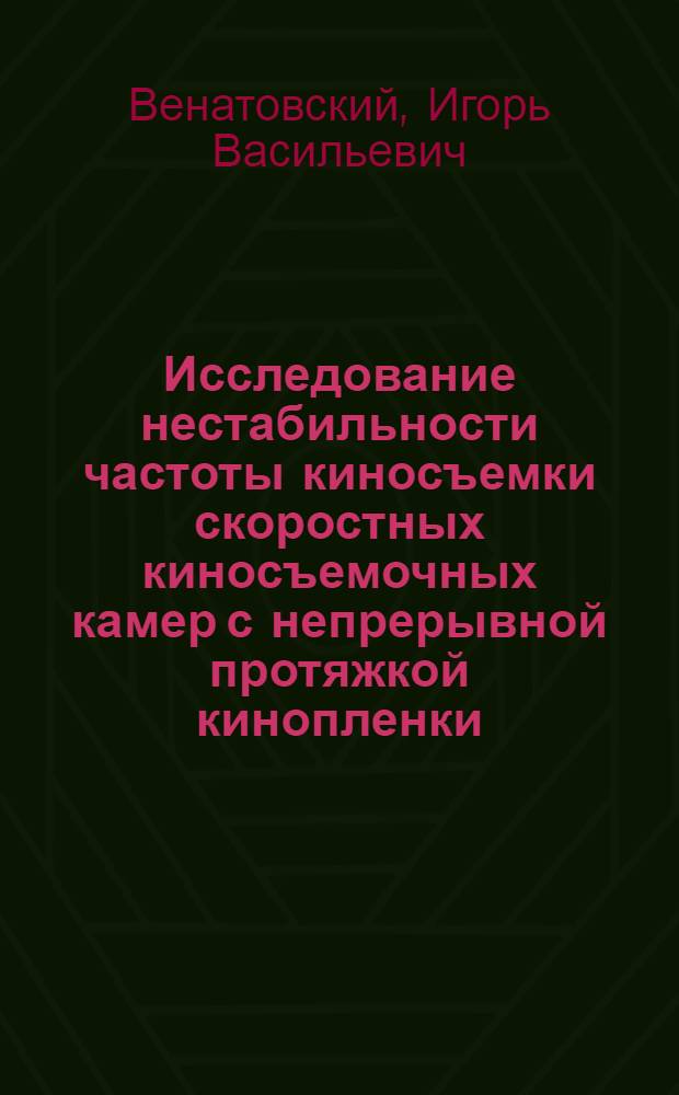 Исследование нестабильности частоты киносъемки скоростных киносъемочных камер с непрерывной протяжкой кинопленки : Автореф. дис. на соискание учен. степени канд. техн. наук : (258)