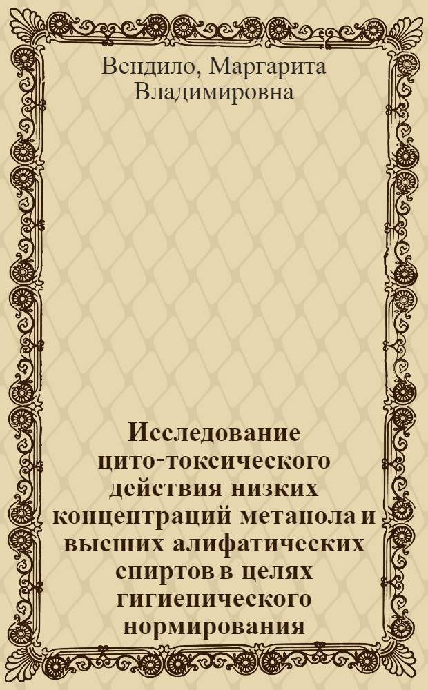 Исследование цито-токсического действия низких концентраций метанола и высших алифатических спиртов в целях гигиенического нормирования : Автореф. дис. на соиск. учен. степени канд. биол. наук : (14.007)