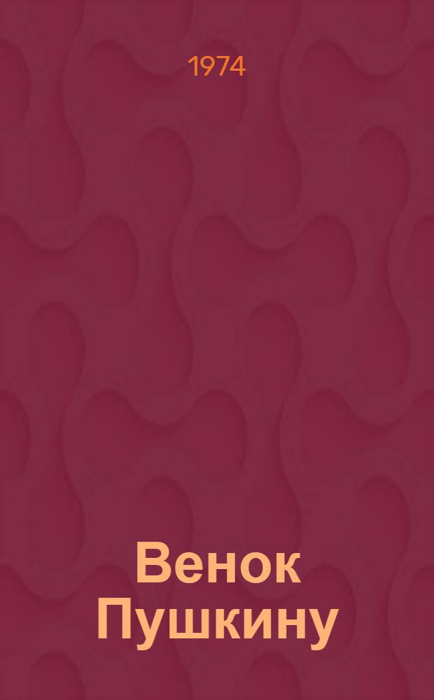 Венок Пушкину : Стихи известных поэтов XIX в. и поэтов XX в. и прозаические отрывки