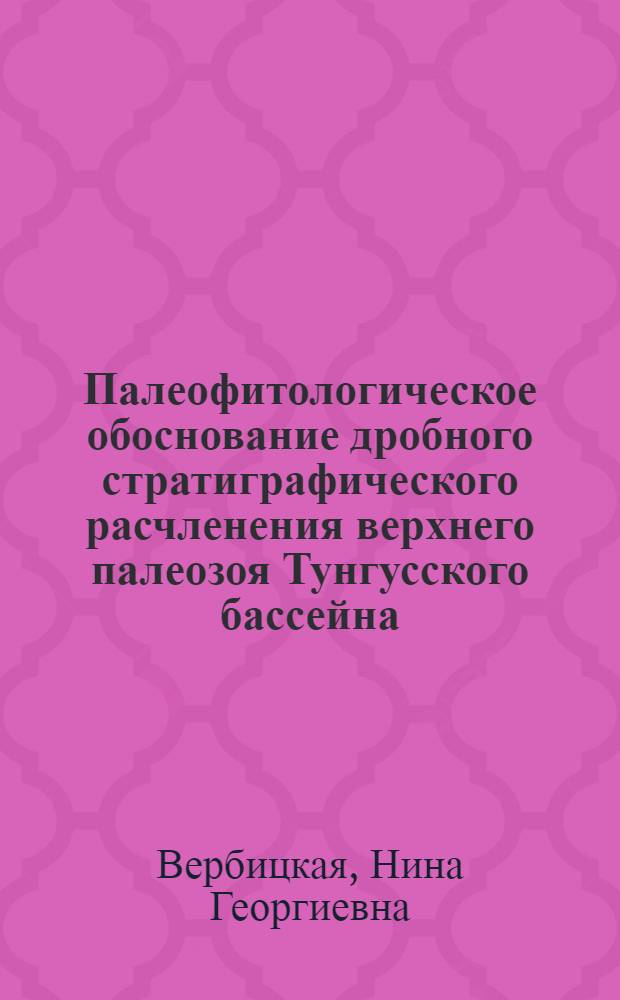 Палеофитологическое обоснование дробного стратиграфического расчленения верхнего палеозоя Тунгусского бассейна : Автореф. дис. на соиск. учен. степени канд. геол.-минерал. наук : (128)