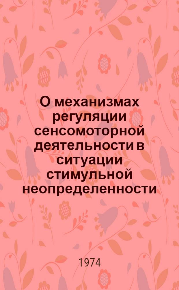 О механизмах регуляции сенсомоторной деятельности в ситуации стимульной неопределенности : Автореф. дис. на соиск. учен. степени канд. психол. наук : (19.00.01)