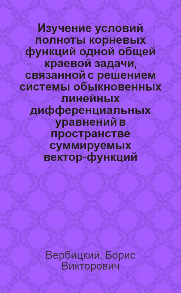 Изучение условий полноты корневых функций одной общей краевой задачи, связанной с решением системы обыкновенных линейных дифференциальных уравнений в пространстве суммируемых вектор-функций : Автореф. дис. на соискание учен. степени канд. физ.-мат. наук : (01.01.01)