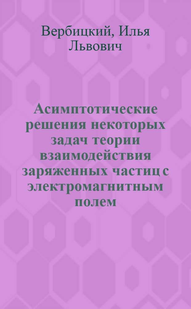 Асимптотические решения некоторых задач теории взаимодействия заряженных частиц с электромагнитным полем : Автореф. дис. на соискание учен. степени канд. физ.-мат. наук : (042)