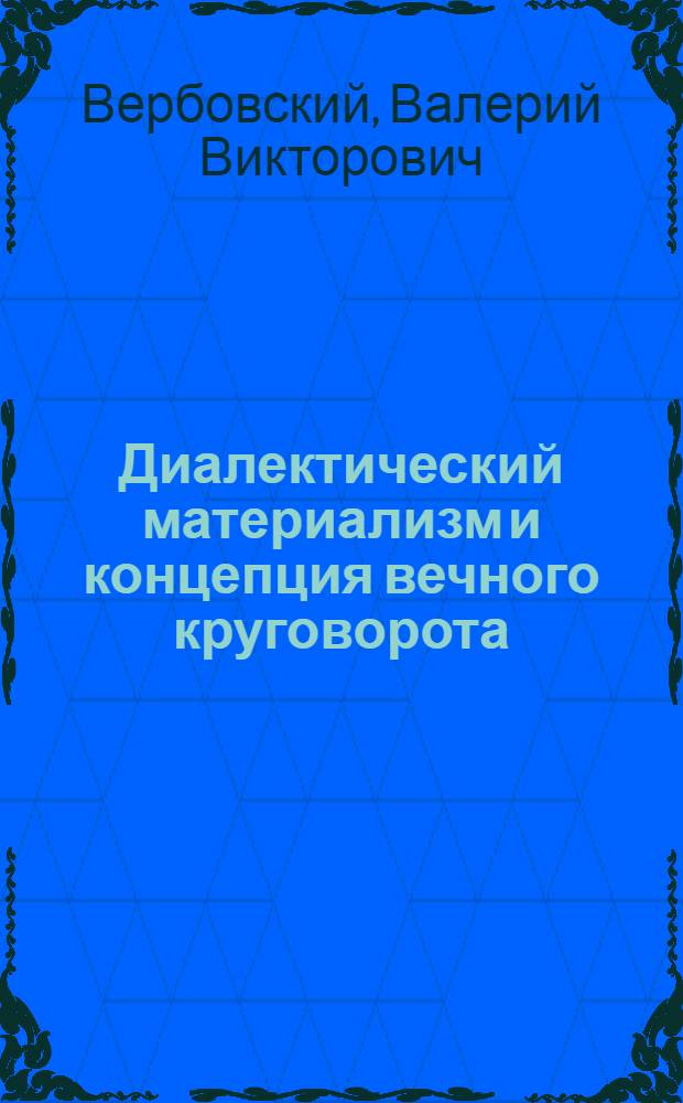 Диалектический материализм и концепция вечного круговорота : Автореф. дис. на соиск. учен. степени канд. филос. наук : (09.00.01)