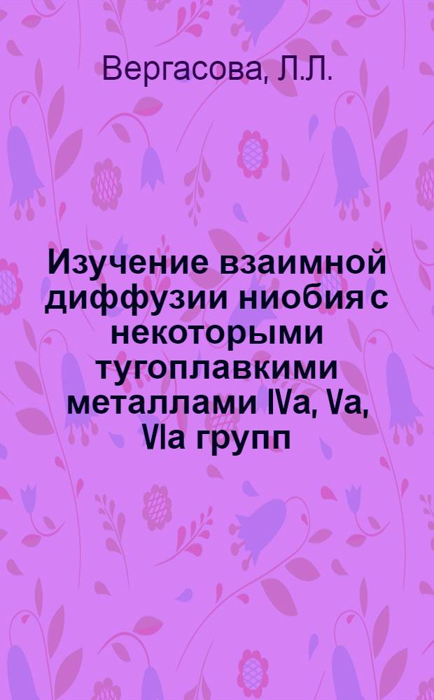 Изучение взаимной диффузии ниобия с некоторыми тугоплавкими металлами IVа, Vа, VIа групп : Автореферат дис. на соискание учен. степени канд. техн. наук : (320)