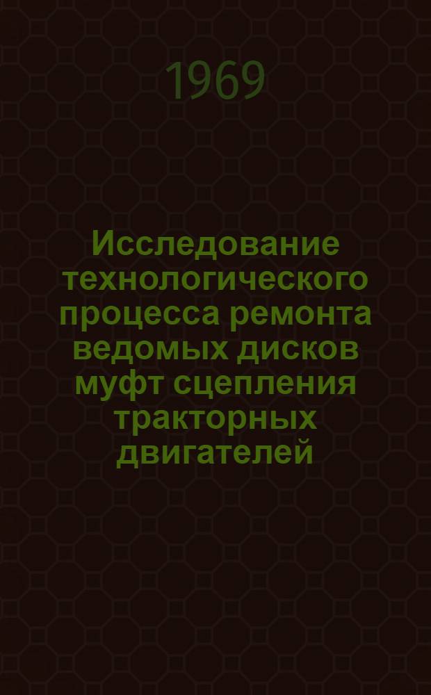 Исследование технологического процесса ремонта ведомых дисков муфт сцепления тракторных двигателей (с применением синтетического клея) и путей повышения их технического ресурса : Автореф. дис. на соискание учен. степени канд. техн. наук : (412)