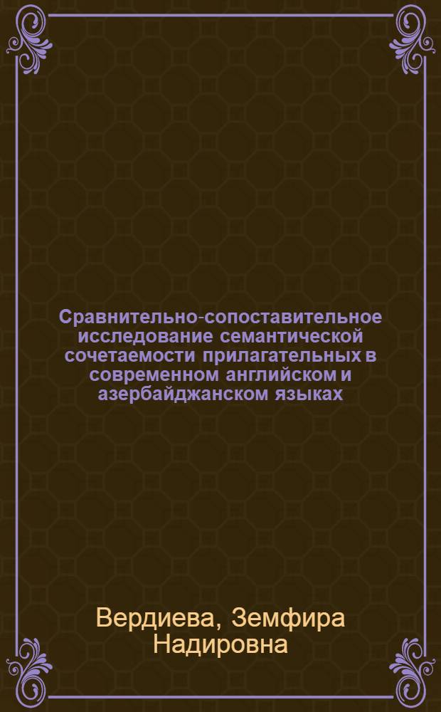 Сравнительно-сопоставительное исследование семантической сочетаемости прилагательных в современном английском и азербайджанском языках : Автореф. дис. на соискание учен. степени д-ра филол. наук : (677)