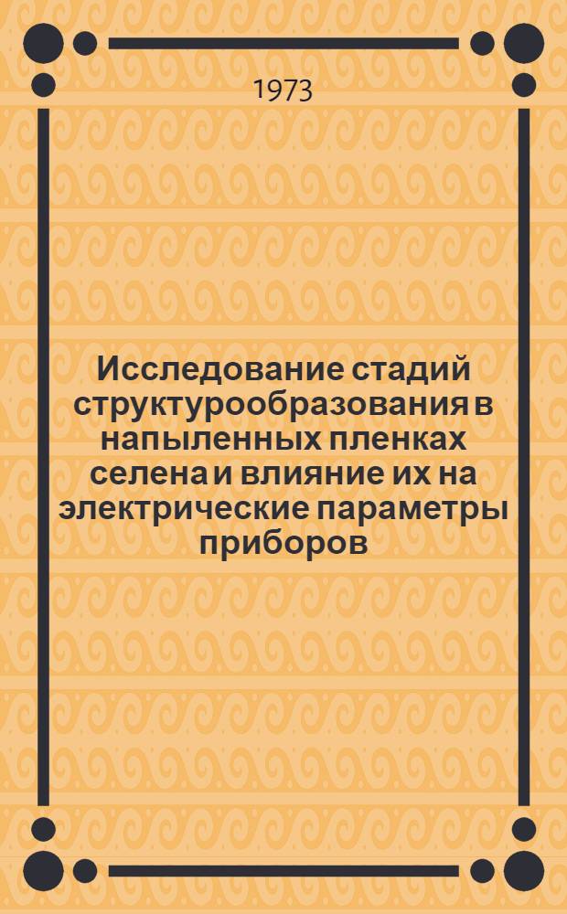 Исследование стадий структурообразования в напыленных пленках селена и влияние их на электрические параметры приборов : Автореф. дис. на соиск. учен. степени канд. физ.-мат. наук : (01.04.10)