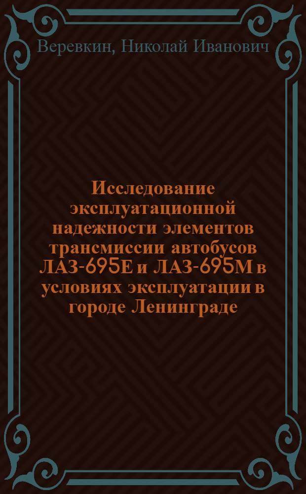 Исследование эксплуатационной надежности элементов трансмиссии автобусов ЛАЗ-695Е и ЛАЗ-695М в условиях эксплуатации в городе Ленинграде : Автореф. дис. на соиск. учен. степени канд. техн. наук : (05.22.11)