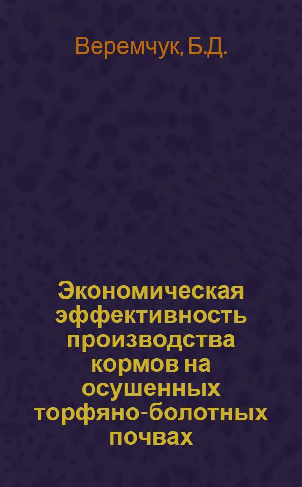 Экономическая эффективность производства кормов на осушенных торфяно-болотных почвах : (На примере колхозов Пин. и Лунинецкого р-нов БССР) : Автореф. дис. на соиск. учен. степени канд. экон. наук : (594)