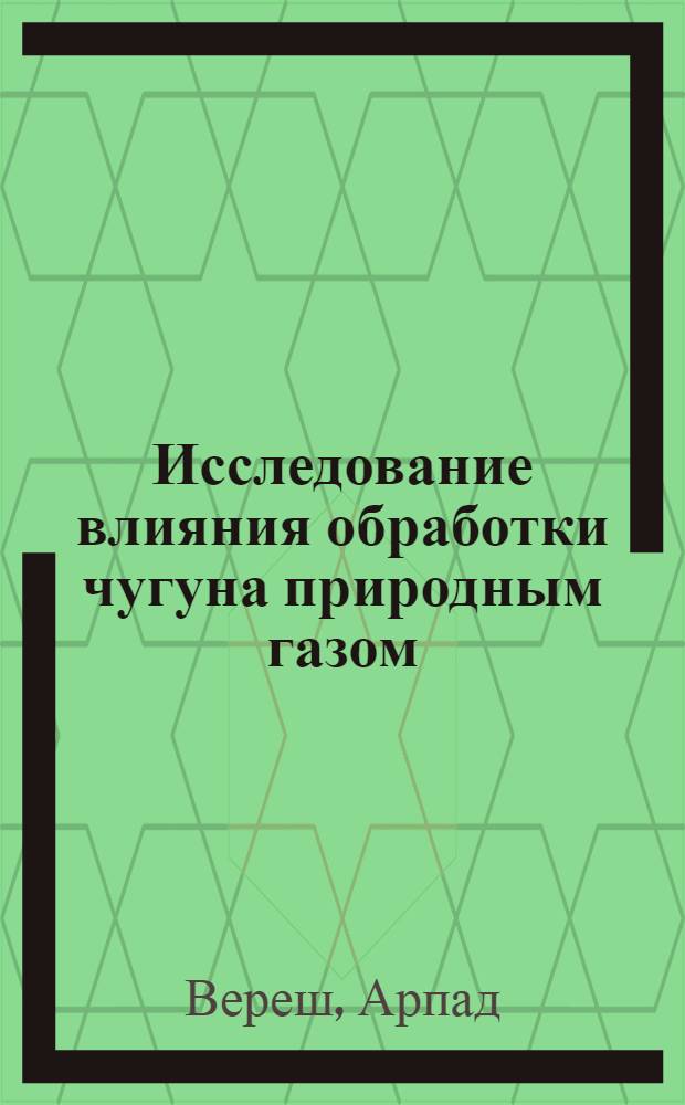 Исследование влияния обработки чугуна природным газом (и продуктами его горения) на его структуру и свойства : Автореф. дис. на соискание учен. степени канд. техн. наук : (323)