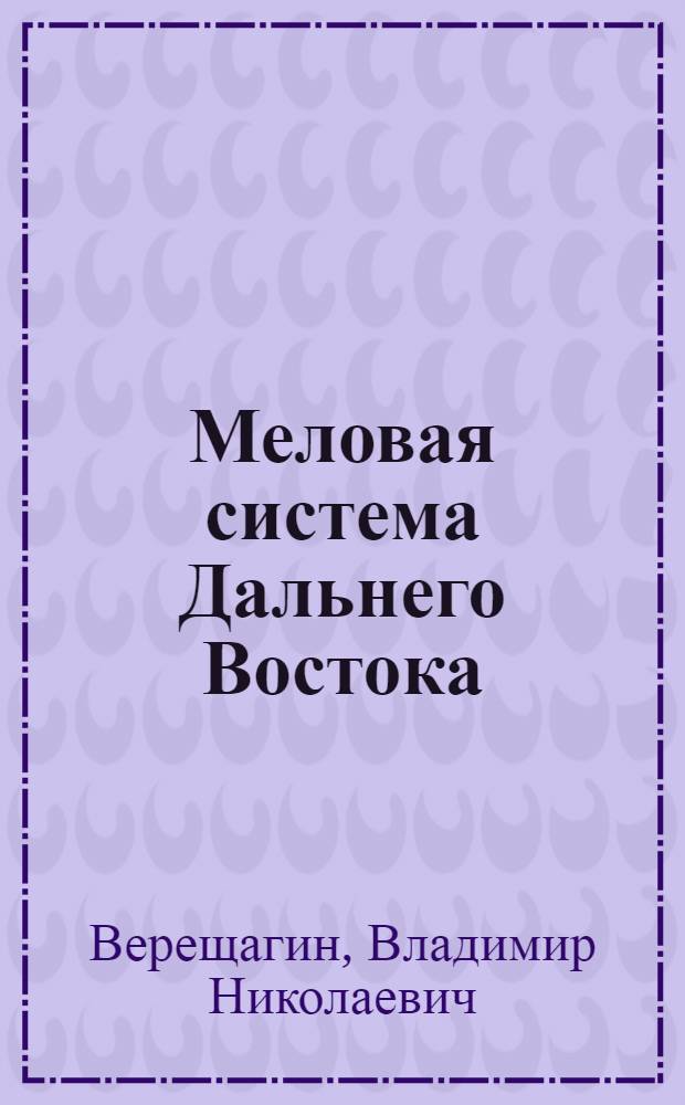 Меловая система Дальнего Востока : Автореф. дис. на соискание учен. степени д-ра геол.-минерал. наук : (128)