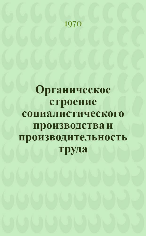 Органическое строение социалистического производства и производительность труда : Автореф. дис. на соискание учен. степени канд. экон. наук : (08.590)