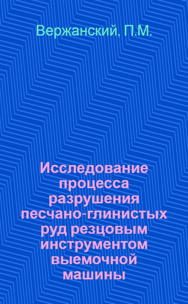 Исследование процесса разрушения песчано-глинистых руд резцовым инструментом выемочной машины : Автореф. дис., представл. на соиск. учен. степени канд. техн. наук
